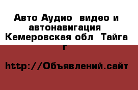 Авто Аудио, видео и автонавигация. Кемеровская обл.,Тайга г.